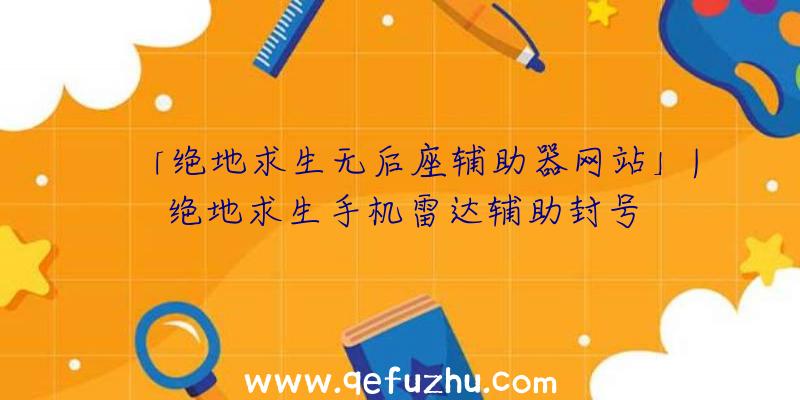 「绝地求生无后座辅助器网站」|绝地求生手机雷达辅助封号